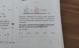 bo
co
1) 9
5.
1 kg
3 kg
lp
F = 120 N
x
Y
= 2mg
-yatay
yatay
.
atay düzlemde
ne 2mg büyük-
ki etmektedir.
Sürtünme katsayısının 0,2 olduğu yatay düzlemde
durmakta olan 1 kg ve 3 kg kütleli X, Y cisimlerine
120 N büyüklüğündeki yatay kuvvet şekildeki gibi etki
etmektedir.
Buna göre, cisimleri birbirine bağlayan ipte oluşan
gerilme kuvveti kaç N büyüklüğündedir?
(g=10 N/kg)
:eis
Yoynton
Inetima
A) 10
B) 20
C) 30
D) 50
E) 60
E)
3g
2
-> ang