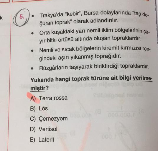 k
5. • Trakya'da “kebir”, Bursa dolaylarında “taş do-
ğuran toprak” olarak adlandırılır.
Orta kuşaktaki yarı nemli iklim bölgelerinin ça-
yir bitki örtüsü altında oluşan topraklardır.
• Nemli ve sıcak bölgelerin kiremit kırmızısı ren-
gindeki aşırı yıkanmı