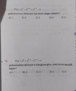 P(x) = x2 - x5-n + xn-1-n
polinomunun derecesi kaç farklı değer alabilir?
A) 1
B) 2
C) 3
D) 4
E) 5
12.
P(x) = x2 + x5-n+xn-1 +n
polinomunun derecesi 4 olduğuna göre, sabit terimi en çok
kaçtır?
A) 1 B) 3
C) 4
D) 5 E) 6
