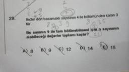 1
29.
8n3m dört basamaklı sayısının 4 ile bölümünden kalan 3
tür.
39
83 3
35
Bu sayının 9 ile tam bölünebilmesi için n sayısının
alabileceği değerler toplamı kaçtır? 12
D) 14
15
A) 8 B) 3 C) 12
A)
C
9
