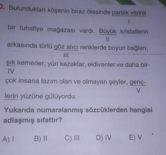 5. Bulundukları köşenin biraz ötesinde parlak vitrinli
bir tuhafiye mağazası vardı. Büyük kristallerin
II
arkasında türlü göz alıcı renklerde boyun bağları,
TID
şık kemerler, yün kazaklar, eldivenler ve daha bir-
IV
çok insana lazım olan ve olmayan şeyler,