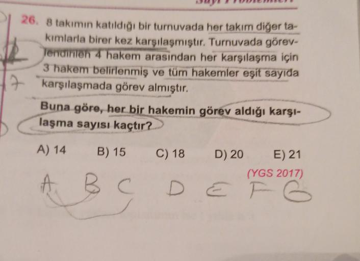 26. 8 takımın katıldığı bir turnuvada her takım diğer ta-
kimlarla birer kez karşılaşmıştır. Turnuvada görev-
Tendirilen 4 hakem arasından her karşılaşma için
3 hakem belirlenmiş ve tüm hakemler eşit sayıda
karşılaşmada görev almıştır.
Buna göre, her bir h