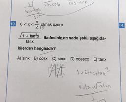 Tin-cos
cos-sin
sin-cos
sin
TT
10.
0 < x < olmak üzere
240
14.
11 + tan²x
ifadesinin
en sade şekli aşağıda-
tanx
kilerden hangisidir?
A) sinx B) COSX
C) secx D) cosecx E) tanx
at
2
142tanttan?
1etan Saten