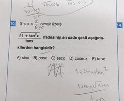 Tin-cos
cos-sin
sin-cos
sin
TT
10.
0 < x < olmak üzere
240
14.
11 + tan²x
ifadesinin
en sade şekli aşağıda-
tanx
kilerden hangisidir?
A) sinx B) COSX
C) secx D) cosecx E) tanx
at
2
142tanttan?
1etan Saten
