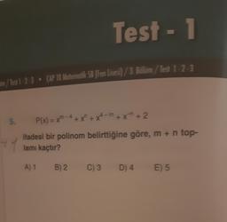 Test - 1
m/Test 1-2-3 • CAP TO Matematik SB (Fen Lisesi) / 3. Bolum / Test 1-2-3
4
12
5. P(x) = xm- 4 + x + x4-m + x + 2
ifadesi bir polinom belirttiğine göre, m + n top-
lamı kaçtır?
A) 1
B) 2.
C) 3
D) 4
E) 5