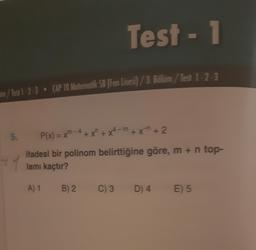 Test - 1
m/Test 1-2-3 • CAP TO Matematik SB (Fen Lisesi) / 3. Bolum / Test 1-2-3
4
12
5. P(x) = xm- 4 + x + x4-m + x + 2
ifadesi bir polinom belirttiğine göre, m + n top-
lamı kaçtır?
A) 1
B) 2.
C) 3
D) 4
E) 5
