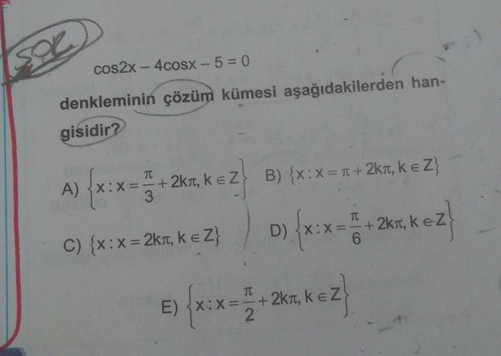 sou
99
cos2x - 4cosx - 5 = 0
denkleminin çözüm kümesi aşağıdakilerden han-
gisidir?
TT
B) {x:X = T +2kt, k ez
A) X: x
x=
+2kt, kez
3.
C) {x:x = 2k1, k ez
DXX= +2kt
6
D) {*:*** *26, kez
x
e) {x:x= +265, kez
=
TT
E)
+2kt
2