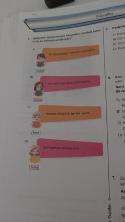 Fiilimsiler
5.
Aşağıdal
• Andaki ogrencilerden hangisinin cümlesi farklı
turde bir milimai içermektedir?
A) Danis
B) Sen
C) Son
D) Bura
Bu onuernado lucha pey antamadim
Serdar
B
Seni görmeyeli epey buyumusun
6. Sifat
sifat-
Buna
fiil va
Emine
LULI
A) Se
Ko
C)
B) B
Horozlar öttüğünde herkes uyanır.
S
C) A
Asim
D)
D)
Gelir gelmez mutfağa girdi
Zehra
7. Za
lar
As
uc
A
Yayınları
B
