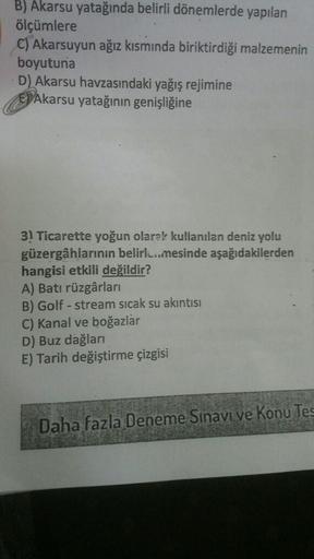 B) Akarsu yatağında belirli dönemlerde yapılan
ölçümlere
C) Akarsuyun ağız kısmında biriktirdiği malzemenin
boyutuna
D) Akarsu havzasındaki yağış rejimine
Ey Akarsu yatağının genişliğine
3) Ticarette yoğun olarak kullanılan deniz yolu
güzergâhlarının belir