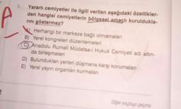 5
Yararlı cemiyetler ile ilgili verilen aşağıdaki özellikler-
den hangisi cemiyetlerin bölgesel amaçlı kuruldukla-
rini göstermez?
Herhangi bir merkeze bağlı olmamalan
B) Yerel kongreleri düzenlemeleri
Anadolu Rumeli Müdafaa-i Hukuk Cemiyeti adı altın-
da birleşmeleri
D) Bulunduklan yerleri düşmana karşı korumaları
E) Yerel yayın organlan kurmalari
2
Diger soyloyo geçiniz