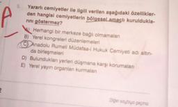 5
Yararlı cemiyetler ile ilgili verilen aşağıdaki özellikler-
den hangisi cemiyetlerin bölgesel amaçlı kuruldukla-
rini göstermez?
Herhangi bir merkeze bağlı olmamalan
B) Yerel kongreleri düzenlemeleri
Anadolu Rumeli Müdafaa-i Hukuk Cemiyeti adı altın-
da birleşmeleri
D) Bulunduklan yerleri düşmana karşı korumaları
E) Yerel yayın organlan kurmalari
2
Diger soyloyo geçiniz
