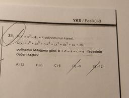 YKS / Fasikül-3
on
ho
31. Px) = x - 4x + 4 polinomunun karesi,
3
Q(x) = x6 + ax5 + b.x4 + cx3 + dx+ ex + 36
Q
+
polinomu olduğuna göre, b + d-a-c-e ifadesinin
değeri kaçtır?
A) 12 B) 8
B8
C) 6
D) -8
fa fa
EX-12
