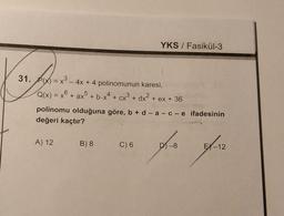 YKS / Fasikül-3
on
ho
31. Px) = x - 4x + 4 polinomunun karesi,
3
Q(x) = x6 + ax5 + b.x4 + cx3 + dx+ ex + 36
Q
+
polinomu olduğuna göre, b + d-a-c-e ifadesinin
değeri kaçtır?
A) 12 B) 8
B8
C) 6
D) -8
fa fa
EX-12
