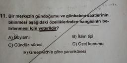 lol
11. Bir merkezin gündoğumu ve günbatımı saatlerinin
bilinmesi aşağıdaki özelliklerinden hangisinin be-
lirlenmesi için yeterlidir?
A) Boylami
B) Iklim tipi
C) Gündüz süresi
D) Özel konumu
E) Greenwich'e göre yarımküresi