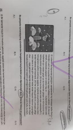 Bu parçada numaralanmış cümlelerden hangisinde boş bırakılan yere diğerlerinden farklı bir filimsí eki getirilmelidir?
A)
B) IL
C) III.
BFTV
Sifest
(1) Luberon'da hayvanları güttüğüm zamanlarda hiç kimseye rastla-Mwan
köpeğim Labri ve koyunlarımla baş başa haftalarca kalırdım. (I) Zaman
zaman, kasabada yaşayan bir doktor ilaç ol.... kullanılmak üzere bitki
toplamak için oradan geçer ya da madende çalışan bir kömürcünün ka-
rarmış yüzünü görürdüm. (III) Ama bunlar yalnız kala kala sessizleşts,
konuşmanın zevkini unutmuş; aşağıda, köylerde ve şehirlerde olup biten-
lerden habersiz saf insanlardı. (IV) Her on beş günde bir, yokuşta çiftliği-
mizin bana on beş gün yetecek kadar erzak taşıyan katırının çingirağını
duy... - veya yamacın başında küçük kardeşimin yüzünü ya da ihtiyar
Norade teyzenin kızıl saçlarını gördüğümde gerçekten çok mutlu olurdum.
Bu parçada numaralanmış cümlelerden hangisinde boş bırakılan yere diğerlerinden farklı türde bir fiilimsi eki getirilmelidir?
B) II.
A) 1.
D) IV.
C) III.
22. (1) Bir zamanlar küçük bir Anadolu şehrinde, açgözlü birinin bile hemen hemen bütün ihtiyaçlarını karşılamaya yetecek kadar ge-
yetinemeyen insanoğlunun ihtiyaçları bir türlü bitip tükenmediği için, şeh-
