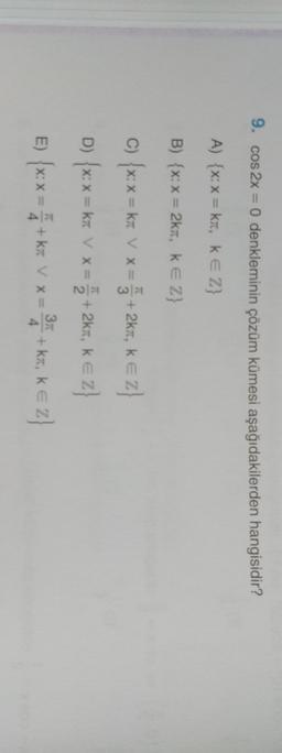 9. cos2x = 0 denkleminin çözüm kümesi aşağıdakilerden hangisidir?
A) {x:x = kr, KE Z}
B) {x: x = 2km, K E Z}
V X= +
3
70
c) {x: x = kx V x = 5 + 2ka, ke z}
D) {x: x = kx V x =
=
2 +2kt, ke 2
E) {x: x = + ka
+kt v * = * + KT, KEZ
k
370
+
X