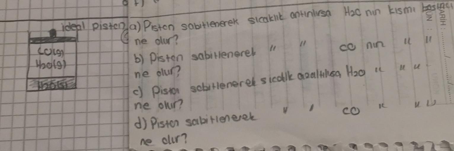 11
11
11
Logo
Hool9)
u
ideal piszen a) Pisten Sabitlenerek sicaklik ontinlusa Hac nin kısmi baslaca
ne olur?
b) Pisten sabi Henerell
ne olur?
c) Pistor sebi tenerek sicaklk opalk16 H2o
ne olur?
d) Piston sabitlenerek
ne olur?
14