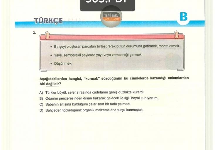 01
YENI TARZ
YAYINLARI
TÜRKÇE
B
• Bir şeyi oluşturan parçaları birleştirerek bütün durumuna getirmek, monte etmek.
• Yaylt, zemberekli şeylerde yayı veya zembereği germek.
• Düşünmek.
Aşağıdakilerden hangisi, "kurmak" sözcüğünün bu cümlelerde kazandığı anl