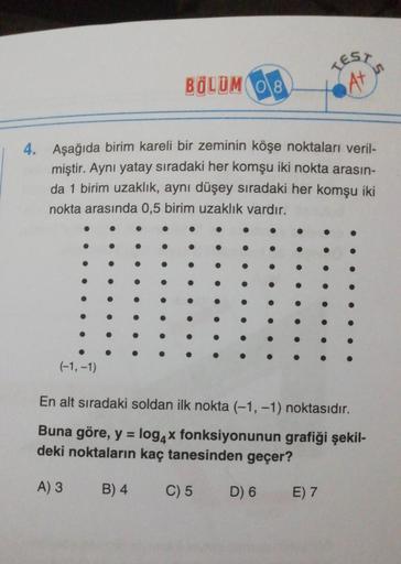 TES,
BÖLÜM 0 8
At
4. Aşağıda birim kareli bir zeminin köşe noktaları veril-
miştir. Aynı yatay sıradaki her komşu iki nokta arasın-
da 1 birim uzaklık, aynı düşey sıradaki her komşu iki
nokta arasında 0,5 birim uzaklık vardır.
(-1,-1)
En alt sıradaki solda