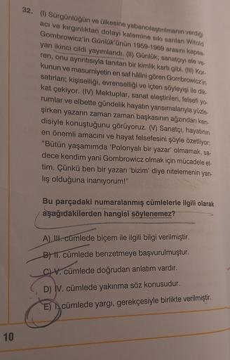32. (1) Sürgünlüğün ve ülkesine yabancılaştırılmanın verdiği
aci ve kirginliktan dolayı kalemine sikisanlan Witold
Gombrowicz'in Günlük'ünün 1959-1969 arasını kapsa
yan ikinci cildi yayımlandı. (II) Günlük, sanatçıyı ele ve
ren, onu ayrıntısıyla tanıtan bi