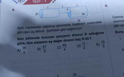 TEST - 1
e
9.
e
6.
2r
3r
R
Üzerine
üzerind
gibi ver
Buna
Aynı maddeden yapılmış geometrik özellikleri yukarıdaki
gibi olan üç silindir, Şekildeki gibi bağlanıyor.
Son bölümde bulunan parçanın direnci R olduğuna
göre, tüm sistemin eş değer direnci kaç R'dir?
36
47
49
11
A)
B)
C)
D)
5
3
4
2
1.
E)
wa
11
20
