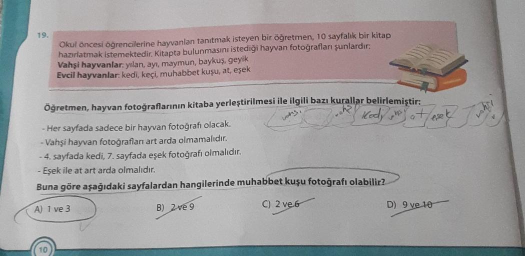 79.
Okul öncesi öğrencilerine hayvanlan tanıtmak isteyen bir öğretmen, 10 sayfalık bir kitap
hazırlatmak istemektedir. Kitapta bulunmasını istediği hayvan fotoğrafları şunlardır:
Vahşi hayvanlar, yılan, ayı, maymun, baykuş, geyik
Evcil hayvanlar: kedi, keç