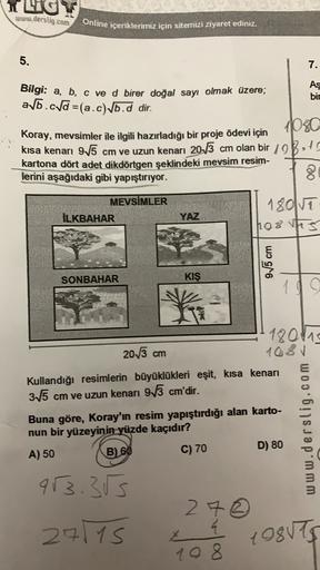 KLIGT
www.derslig.com
Online içeriklerimiz için sitemizi ziyaret ediniz.
5.
.
Aş
bir
Bilgi: a, b, c ve d birer doğal sayı olmak üzere;
ab.cvd =(a.c) vb.d dir.
1080
Koray, mevsimler ile ilgili hazırladığı bir proje ödevi için
kısa kenarı 975 cm ve uzun kena