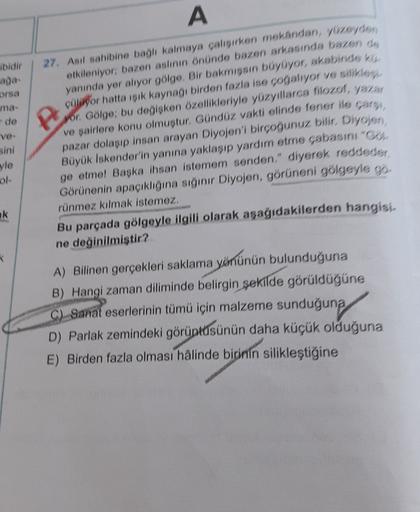 ibidir
aga-
orsa
ma-
de
ve
sini
yle
ol
A
27. Asil sahibine bagh kalmaya çalışırken mekandan, yuzeyden
etkileniyor bazen aslının önünde bazen arkasında bazen de
yanında yer alıyor gölge, Bir bakmışsın büyüyor, akabinde ku
cow or hatta isik kaynağı birden fa