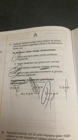 A
7. Gelişmiş ülkelerde doğal nüfus artışının az olması,
zamanla çalışma çağındaki nüfusun da azalmasına
neden olur.
le
Bu durumun neden olduğu olumsuzluklar,
nüfus artış hızını artırıcı yönde politikalar
uygulamak,
II. başka ülkelerden işçi göçüne izin ve