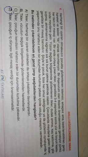 AKILLI DEĞERLENDİRME SINAVI
4. Herhangi bir uyaran olmaksızın çocukta gözlemlenen istemsiz, amaçsız ama baskılanabilinen garip
hareket ve sesler "tik" olarak tanımlanıyor. Bir dışavurum olan tiklerin önemsenmesi gerekiyor çünkü
her tikin bir mesajı var. Bi