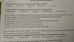 1) Ülkemizdeki etki alanı en dar olan iç kuvvet aşağıdakilerden hangisidir?
A) Deprem
B) Volkanizma C) Buzullar D)Epirojenez
E) Orojenez
2) Aşağıdaki dağlarımızdan hangisinin oluşumunda volkanizma etkili olmamıştır?
A) Kaçkar Dağları B) Süphan Dağı C) Ağrı Dağı D) Melendiz Dağı
E) Tendürek Dağı
3) Dış kuvvetler, yeryüzünü şekillendirirken etkili oldukları bölgenin iklim ve topografya özelliklerine göre hareket ederler.
Buna göre, aşağıda verilen bölge ve ön plana çıkan dış kuvvet eşleştirmelerinden hangisi yanlıştır?
A) Yağışlı iklim bölgelerindeki en etkin dış kuvvet akarsulardır.
B) Dağlık bölgeler ile yüksek enlemlerde görülen yer şekilleri ağırlıklı olarak buzulların eseridir.
C) Kıyı bölgelerinin şekillenmesinde dalga ve akıntılar belirleyicidir.
D) Volkanik arazilerdeki tipik yer şekillerini yer altı suları oluşturur.
E) Kurak ve yarı kurak iklimlerdeki yer şekilleri rüzgar etkisiyle meydana gelir.
4) Dış kuvvetlerin aşındırıcı etkisi "çözülme” olayı ile başlar. Çözülme olayı, bulunulan bölgedeki klimatolojik özelliklere
fiziksel veya kimyasal olmak üzere iki farklı şekilde gerçekleşir.
Buna göre, kimyasal çözülmenin en şiddetli biçimde gerçekleştiği iklim bölgesi aşağıdakilerden hangisidir?
A) Tundra iklimi
B) Muson iklimi
C) Çöl İklimi D) Sert Karasal İklim E)Ekvatoral İklimi
5 ülkemizdeki yer sekillerinin oluşumunda etkisi en fazla olan dış kuvvet aşağıdakilerden hangisidir?
akıntılar