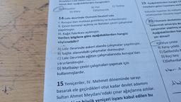 örnekleri Lale
sanat dalı aşağıdakilerden hangisidir?
A) Minyatür
B) Hat
C) Tezhip
D) Ebru
E)Oymacilik
14.Lale devrinde Osmanlı Devleti'nde
1. Avrupa'dan matbaa getirilmiş ve kullanılmıştır.
II. Çeviri konseyi açılmış ve Batıdan çeviri çalışmalar
yapılmıştır.
III. Kağıt fabrikası açılmıştır.
Verilen bilgilere göre aşağıdakilerden hangisi
söylenebilir?
A) Lale Devrinde askeri alanda çalışmalar yapılmıştır.
B) Sağlık alanındaki çalışmalar durmuştur.
C) Lale Devrinde eğitim çalışmalarında Avrupa'dan
yararlanılmıştır.
D) Matbaayı çeviri çalışmaları yapmak için
kullanmışlardır.
19. Aşağıdakilerden hangisi 17
meydana gelen isyanlara veril
A)Azinlik isyanları B) milliyet
celalisyanları D\suhte isyan
20- Osmanlı devletinin
kaldırmak amacıyla de
çalışmalar yapılmış ve
Aşağıdakilerden har
yer almaz?
A) Evliya Çelebi
B) Katip Çelebi
C) Gelibolulu
D) Koçi bey
E)Defterdar
Abd
15. Yeniçeriler, IV. Mehmet döneminde sarayı
basarak ele geçirdikleri otuz kadar devlet adamını
Sultan Ahmet Meydanı'ndaki çınar ağaçlarına astılar.
hüyük yeniçeri isyanı kabul edilen bu