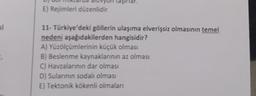 un
E) Rejimleri düzenlidir
d
11- Türkiye'deki göllerin ulaşıma elverişsiz olmasının temel
nedeni aşağıdakilerden hangisidir?
A) Yüzölçümlerinin küçük olması
B) Beslenme kaynaklarının az olması
C) Havzalarının dar olması
D) Sularının sodalı olması
E) Tektonik kökenli olmaları
