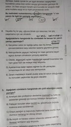 demeye, mekân içinde bir yer işgal etmekten vazgeçmeye
kuvvetimiz yoksa bize verilen sevgiyi görmezden gelmeye de
yoktur.() illaki sevgiye karşılık aynı kuvvette bir sevgiyle değil
ama mutlaka saygı ve iyi niyet çerçevesinde verilir.
Bu metindeki numaralan