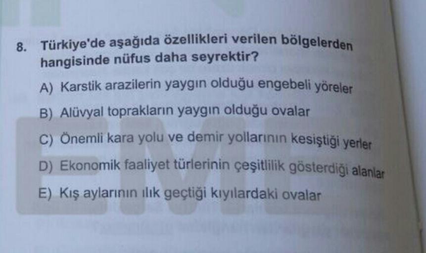 8. Türkiye'de aşağıda özellikleri verilen bölgelerden
hangisinde nüfus daha seyrektir?
A) Karstik arazilerin yaygın olduğu engebeli yöreler
B) Alüvyal toprakların yaygın olduğu ovalar
C) Önemli kara yolu ve demir yollarının kesiştiği yerler
D) Ekonomik faaliyet türlerinin çeşitlilik gösterdiği alanlar
E) Kış aylarının ilık geçtiği kıyılardaki ovalar