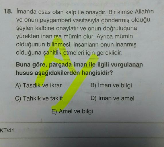 18. Imanda esas olan kalp ile onaydır. Bir kimse Allah'ın
ve onun peygamberi vasıtasıyla göndermiş olduğu
şeyleri kalbine onaylatır ve onun doğruluğuna
yürekten inanırsa mümin olur. Ayrıca mümin
olduğunun bilinmesi, insanların onun inanmış
olduğuna şahitli