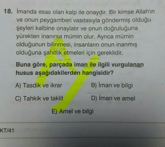 18. Imanda esas olan kalp ile onaydır. Bir kimse Allah'ın
ve onun peygamberi vasıtasıyla göndermiş olduğu
şeyleri kalbine onaylatır ve onun doğruluğuna
yürekten inanırsa mümin olur. Ayrıca mümin
olduğunun bilinmesi, insanların onun inanmış
olduğuna şahitli