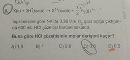 Dehbo
9.) X(k) + 3H*(suda) →X3+(suda) +
pis
–
3
H₂(g) is
MEB 2018
2
tepkimesine göre NK'da 3,36 litre H, gazı açığa çıktığın-
da 600 mL HCl çözeltisi harcanmaktadır.
Buna göre HCI çözeltisinin molar derişimi kaçtır?
A) 1,5
B) 1
C) 0,8
D) 0,6
E) 0,5
