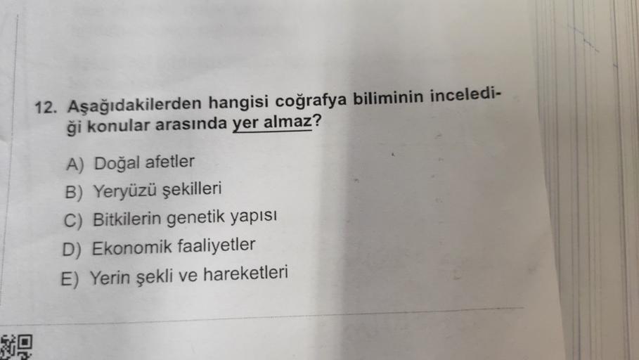 12. Aşağıdakilerden hangisi coğrafya biliminin inceledi-
ği konular arasında yer almaz?
A) Doğal afetler
B) Yeryüzü şekilleri
C) Bitkilerin genetik yapısı
D) Ekonomik faaliyetler
E) Yerin şekli ve hareketleri
69
