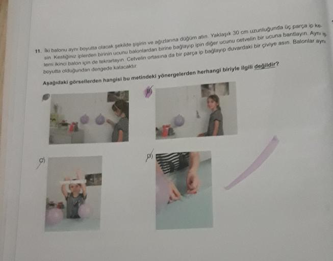 11. Iki balonu aynı boyutta olacak şekilde gigirin ve ağızlarına dogum atın. Yaklaşık 30 cm uzunluğunda üç parça ip ko
Sin Kestiğiniz iplerden birinin ucunu balonlardan birine baglayip ipin diğer ucunu cetvelin bir ucuna bantlayın. Aynur
lemi ikinci balon