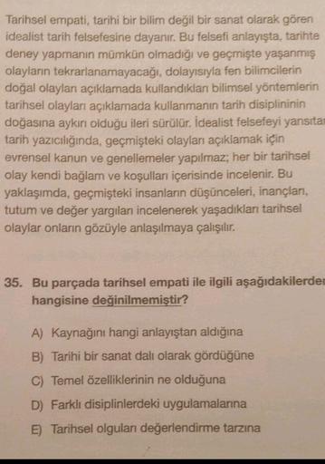 Tarihsel empati, tarihi bir bilim değil bir sanat olarak gören
idealist tarih felsefesine dayanır. Bu felsefi anlayışta, tarihte
deney yapmanın mümkün olmadığı ve geçmişte yaşanmış
olayların tekrarlanamayacağı, dolayısıyla fen bilimcilerin
doğal olayları a