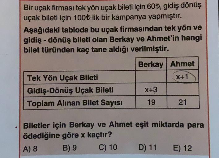 Bir uçak firması tek yön uçak bileti için 60t, gidiş dönüş
uçak bileti için 100t lik bir kampanya yapmıştır.
Aşağıdaki tabloda bu uçak firmasından tek yön ve
gidiş-dönüş bileti olan Berkay ve Ahmet'in hangi
bilet türünden kaç tane aldığı verilmiştir.
Berka