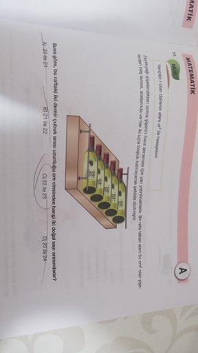 AATİK
MATEMATİK
A
11.
BİLGİ
Yarıçapır olan dairenin alanı ara ile hesaplanır.
Zeytinyağı şişelendikten sonra şişenin hava almaması için yan yatırılmaktadır. Bir rafa taban alanı 5x cm² olan şişe-
lerden beş tanesi, aralarında ve her iki uçta boşluk kalmaya