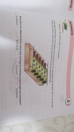 AATİK
MATEMATİK
A
11.
BİLGİ
Yarıçapır olan dairenin alanı ara ile hesaplanır.
Zeytinyağı şişelendikten sonra şişenin hava almaması için yan yatırılmaktadır. Bir rafa taban alanı 5x cm² olan şişe-
lerden beş tanesi, aralarında ve her iki uçta boşluk kalmayacak şekilde dizilmiştir.
8
Buna göre, bu raftaki iki demir çubuk arası uzunluğu em cinsinden hangi iki doğal sayı arasındadır?
A) 20 ile 21
B) 21 ile 22
C) 22 ile 23
D) 23 ile 24