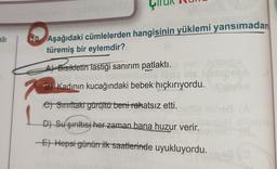 kli
10. Aşağıdaki cümlelerden hangisinin yüklemi yansımadan
türemiş bir eylemdir?
Al Bisikletin lastiği sanırım patlakti.
ube
2
B) Kadının kucağındaki bebek hıçkırıyordu.
e) Struftaki gürültü beni rahatsız etti.
D) Su şırıltısı her zaman bana huzur verir.
E) Hepsi günürrik saatlerinde uyukluyordu.
