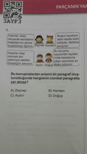 PARÇANIN YAF
3AYF3
1.
Insanlar, kitap
Başka hayatlara
okuyarak kendilerini
dahil olarak farklı
başkalarının yerine
kültürler, fikirlerle
koyabilmeyi öğrenir. Zeynep Handan tanışırlar.
Bu tanışma
insanlar kitap
sayesinde hayatla-
okumak için
rinda karşıları