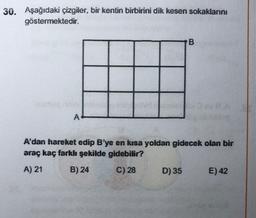 30. Aşağıdaki çizgiler, bir kentin birbirini dik kesen sokaklarını
göstermektedir.
B
A
A'dan hareket edip B'ye en kısa yoldan gidecek olan bir
araç kaç farklı şekilde gidebilir?
A) 21
B) 24
C) 28
D) 35
E) 42
