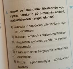 12
Kanada ve İskandinav ülkelerinde epi-
rojenez hareketin görülmesinin nedeni,
aşağıdakilerden hangisi olabilir?
?
A) Akarsuların taşıdıkları alüvyonların kıyl-
lanı doldurması
B) Buzulların eriyerek karaların hafiflemesi
C) Rüzgârların kıyılarda aşındırma şekilleri
oluşturmaları
D) Farklı levhaların karşılaşma alanlarında
bulunmaları
5) Rüzgâr aşındırmasıyla ağırlıklarının
azalmasi
