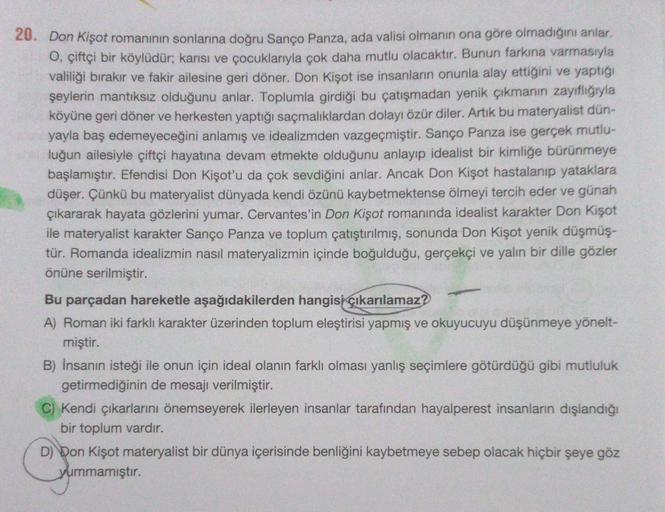 20. Don Kişot romanının sonlarına doğru Sanço Panza, ada valisi olmanın ona göre olmadığını anlar,
O, çiftçi bir köylüdür; karısı ve çocuklarıyla çok daha mutlu olacaktır. Bunun farkına varmasıyla
valiliği bırakır ve fakir ailesine geri döner. Don Kişot is