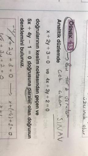 o
üzerinde olur
Sipas
ÖRNEK 13) - Bu tara sorutar
SINAV
Analitik düzlemde
Gok
aikar,
x + 2y +3= 0
ve 4x + 3y + 2 = 0 SA
-
doğrularının kesim noktasından geçen ve
öp nu
5x + 4y - 1 = 0 doğrusuna paralel olan doğrunun
denklemini bulunuz.
-
X+ 2y + 3 = 0 -> *